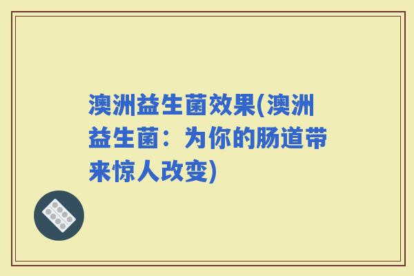 澳洲益生菌效果(澳洲益生菌：为你的肠道带来惊人改变)