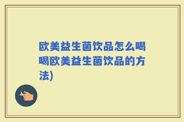 欧美益生菌饮品怎么喝喝欧美益生菌饮品的方法)