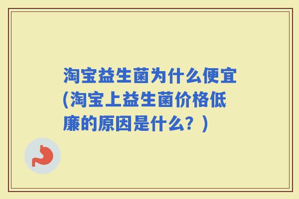 淘宝益生菌为什么便宜(淘宝上益生菌价格低廉的原因是什么?) 淘宝益生菌为什么便宜(淘宝上益生菌价格低廉的原因是什么?)