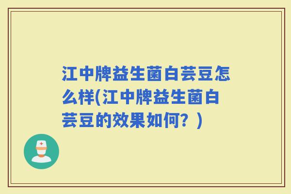 江中牌益生菌白芸豆怎么样(江中牌益生菌白芸豆的效果如何？)