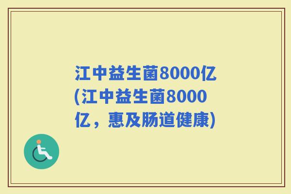 江中益生菌8000亿(江中益生菌8000亿，惠及肠道健康)