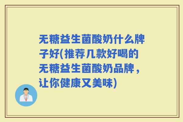 无糖益生菌酸奶什么牌子好(推荐几款好喝的无糖益生菌酸奶品牌，让你健康又美味)