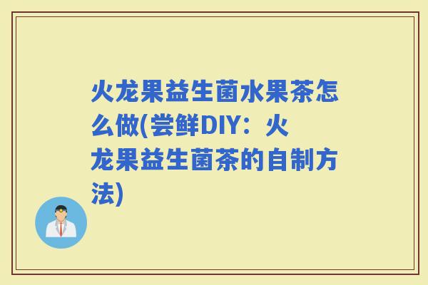 火龙果益生菌水果茶怎么做(尝鲜DIY：火龙果益生菌茶的自制方法)