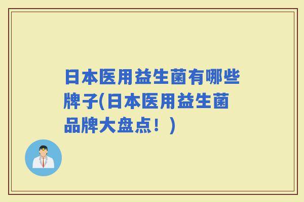 日本医用益生菌有哪些牌子(日本医用益生菌品牌大盘点！)