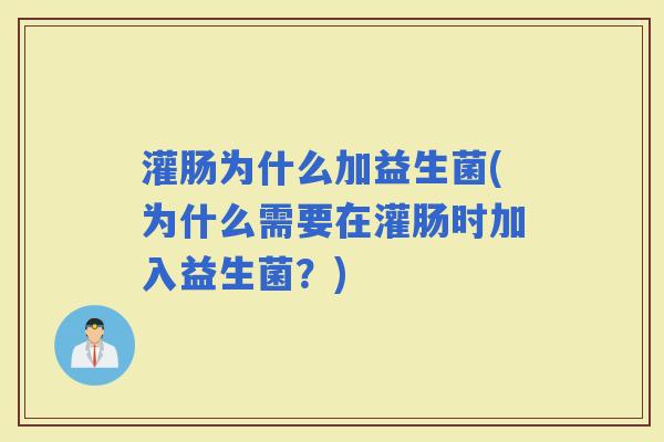 灌肠为什么加益生菌(为什么需要在灌肠时加入益生菌？)