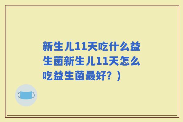 新生儿11天吃什么益生菌新生儿11天怎么吃益生菌好？)