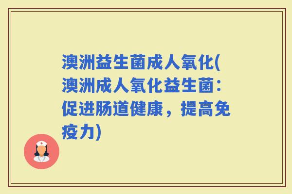澳洲益生菌成人氧化(澳洲成人氧化益生菌：促进肠道健康，提高力)
