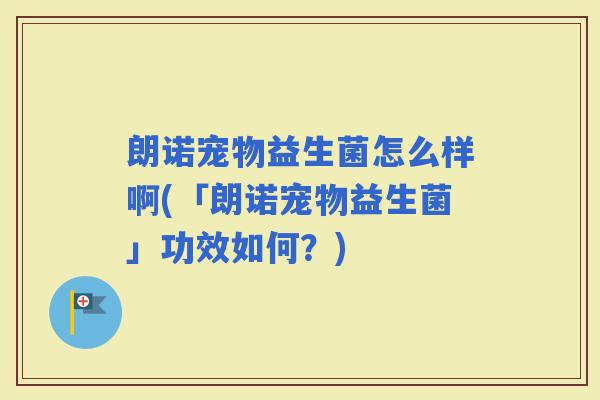 朗诺宠物益生菌怎么样啊(「朗诺宠物益生菌」功效如何?) 朗诺宠物益生菌怎么样啊(「朗诺宠物益生菌」功效如何?)