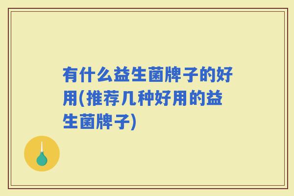 有什么益生菌牌子的好用(推荐几种好用的益生菌牌子)