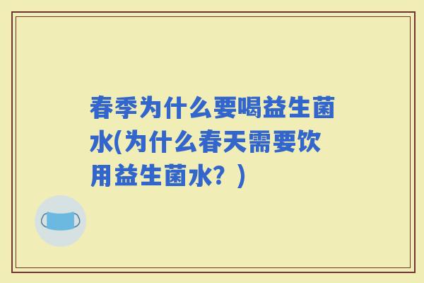 春季为什么要喝益生菌水(为什么春天需要饮用益生菌水？)