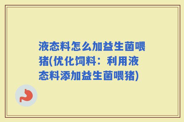 液态料怎么加益生菌喂猪(优化饲料：利用液态料添加益生菌喂猪)