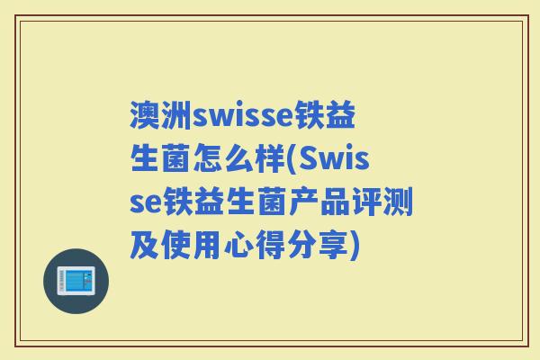 澳洲swisse铁益生菌怎么样(Swisse铁益生菌产品评测及使用心得分享)