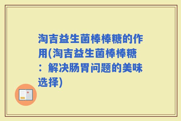 淘吉益生菌棒棒糖的作用(淘吉益生菌棒棒糖：解决肠胃问题的美味选择)