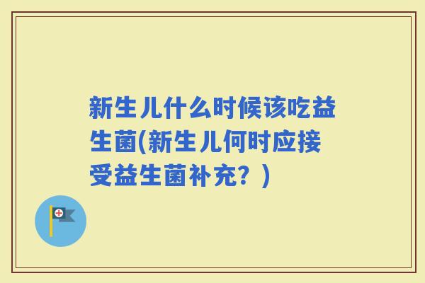 新生儿什么时候该吃益生菌(新生儿何时应接受益生菌补充?) 新生儿什么时候该吃益生菌(新生儿何时应接受益生菌补充?)