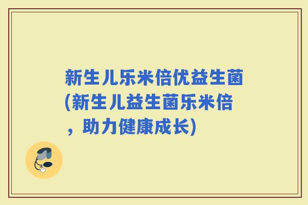 新生儿乐米倍优益生菌(新生儿益生菌乐米倍，助力健康成长)