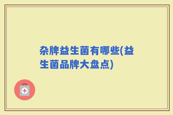 杂牌益生菌有哪些(益生菌品牌大盘点)