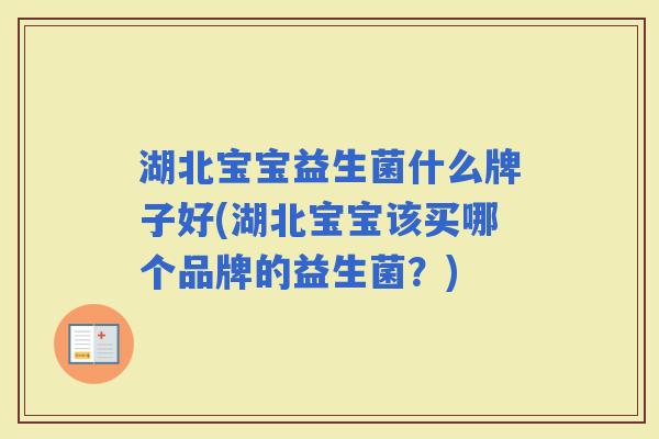 湖北宝宝益生菌什么牌子好(湖北宝宝该买哪个品牌的益生菌？)