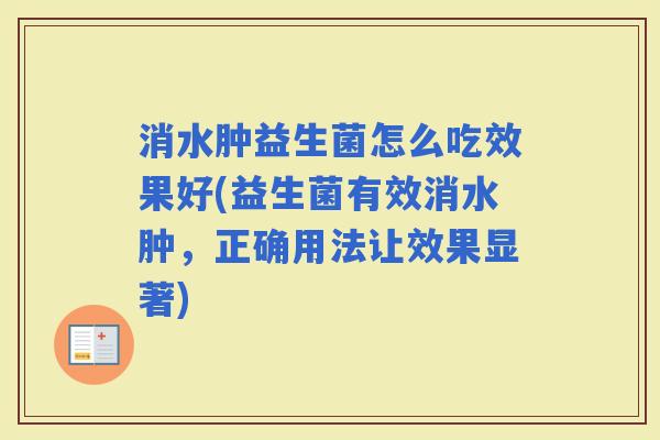 消水肿益生菌怎么吃效果好(益生菌有效消水肿，正确用法让效果显著)