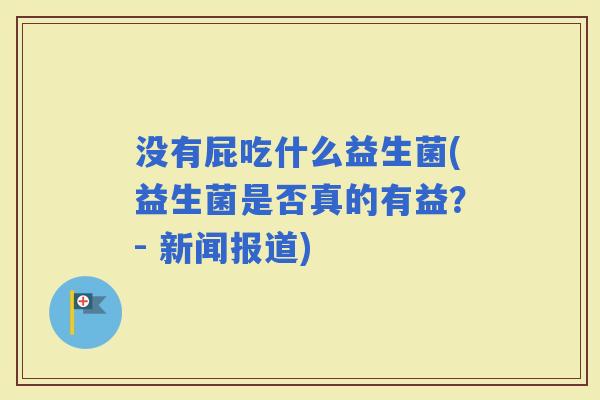 没有屁吃什么益生菌(益生菌是否真的有益？- 新闻报道)