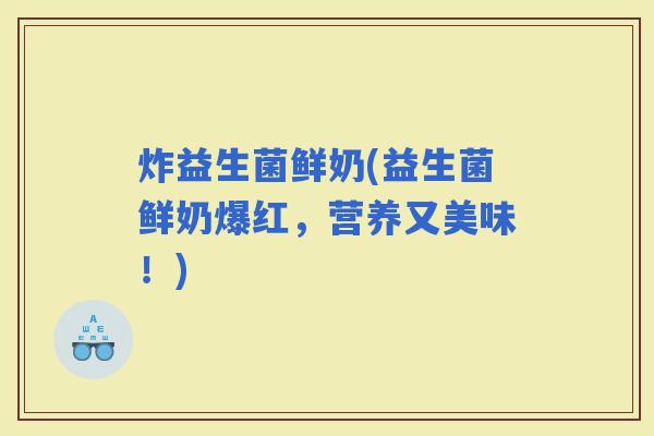 炸益生菌鲜奶(益生菌鲜奶爆红，营养又美味！)