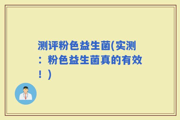 测评粉色益生菌(实测：粉色益生菌真的有效！)