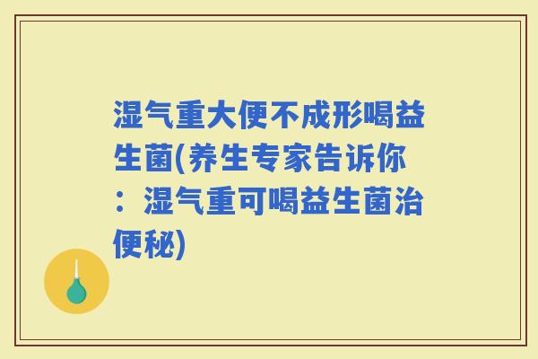湿气重大便不成形喝益生菌(养生专家告诉你：湿气重可喝益生菌)