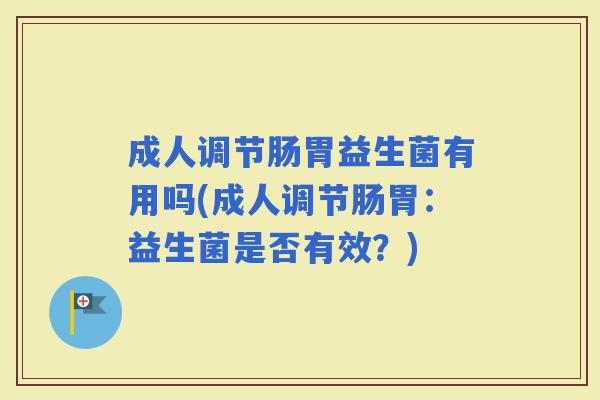 成人调节肠胃益生菌有用吗(成人调节肠胃：益生菌是否有效？)