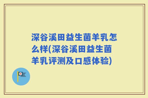 深谷溪田益生菌羊乳怎么样(深谷溪田益生菌羊乳评测及口感体验)