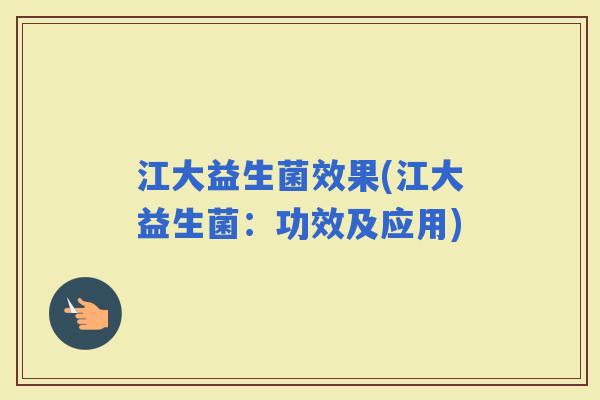 江大益生菌效果(江大益生菌：功效及应用)
