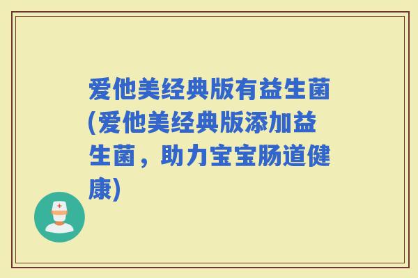 爱他美经典版有益生菌(爱他美经典版添加益生菌,助力宝宝肠道健康) 爱他美经典版有益生菌(爱他美经典版添加益生菌,助力宝宝肠道健康)