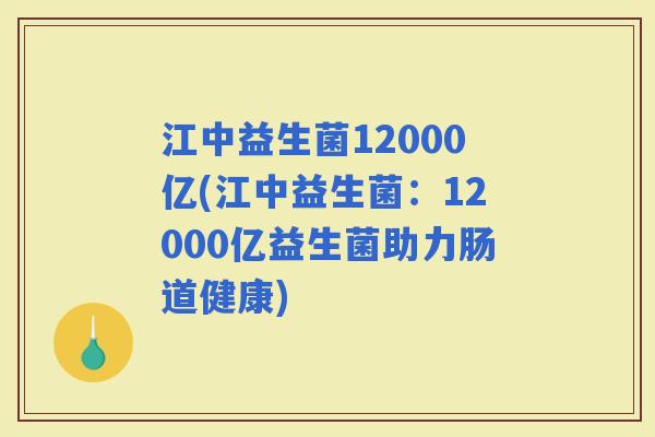江中益生菌12000亿(江中益生菌：12000亿益生菌助力肠道健康)