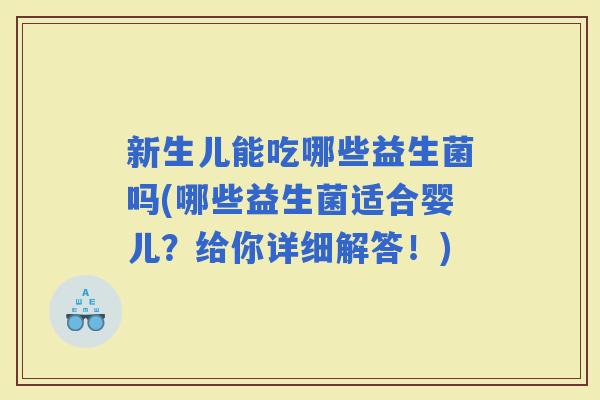 新生儿能吃哪些益生菌吗(哪些益生菌适合婴儿?给你详细解答!) 新生儿能吃哪些益生菌吗(哪些益生菌适合婴儿?给你详细解答!)