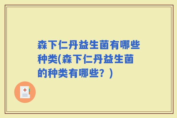 森下仁丹益生菌有哪些种类(森下仁丹益生菌的种类有哪些?) 森下仁丹益生菌有哪些种类(森下仁丹益生菌的种类有哪些?)
