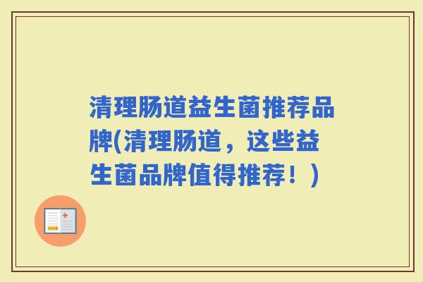 清理肠道益生菌推荐品牌(清理肠道，这些益生菌品牌值得推荐！)