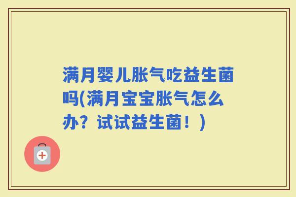 满月婴儿吃益生菌吗(满月宝宝怎么办？试试益生菌！)