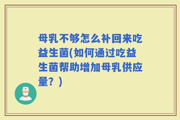 母乳不够怎么补回来吃益生菌(如何通过吃益生菌帮助增加母乳供应量？)