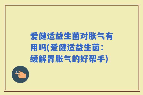 爱健适益生菌对有用吗(爱健适益生菌：缓解胃的好帮手)