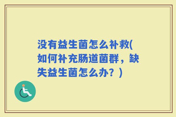 没有益生菌怎么补救(如何补充肠道菌群，缺失益生菌怎么办？)