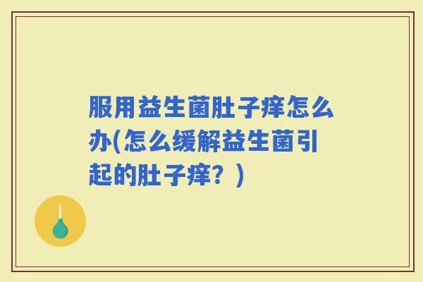 服用益生菌肚子痒怎么办(怎么缓解益生菌引起的肚子痒？)