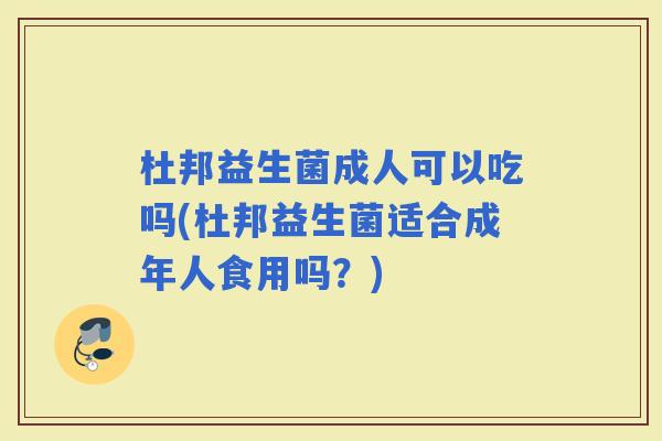 杜邦益生菌成人可以吃吗(杜邦益生菌适合成年人食用吗？)