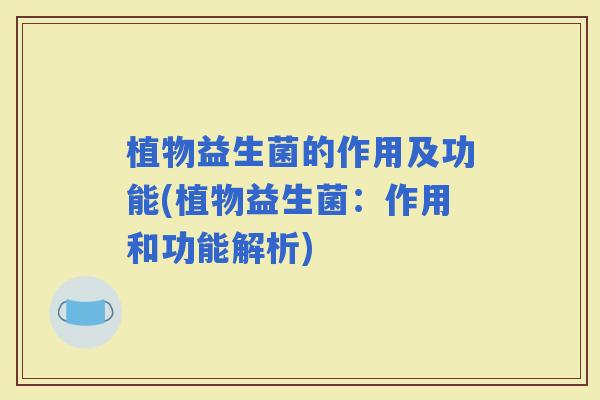 植物益生菌的作用及功能(植物益生菌：作用和功能解析)