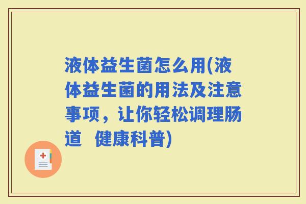 液体益生菌怎么用(液体益生菌的用法及注意事项，让你轻松调理肠道  健康科普)