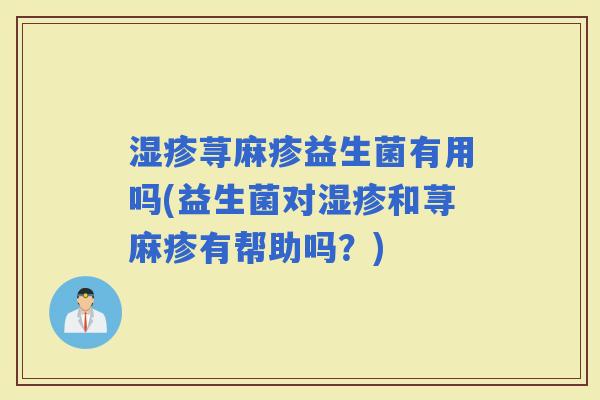 荨麻疹益生菌有用吗(益生菌对和荨麻疹有帮助吗?) 荨麻疹益生菌有用吗(益生菌对和荨麻疹有帮助吗?)