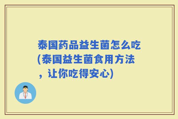 泰国药品益生菌怎么吃(泰国益生菌食用方法，让你吃得安心)
