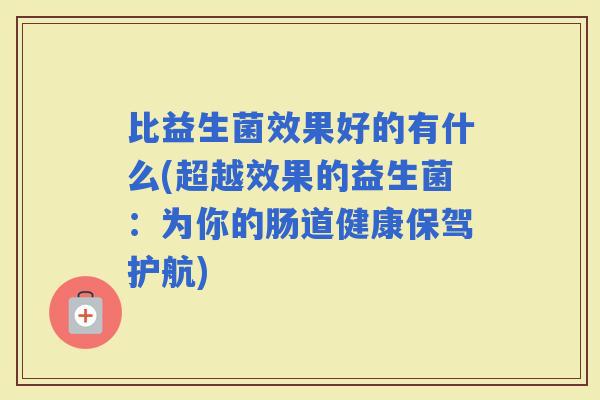比益生菌效果好的有什么(超越效果的益生菌：为你的肠道健康保驾护航)