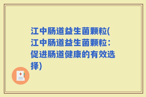 江中肠道益生菌颗粒(江中肠道益生菌颗粒：促进肠道健康的有效选择)