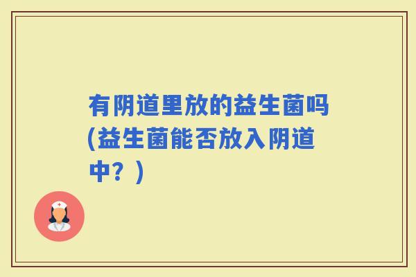 有里放的益生菌吗(益生菌能否放入中?) 有里放的益生菌吗(益生菌能否放入中?)