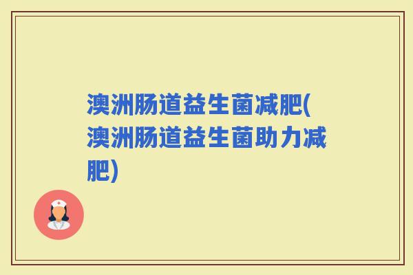 澳洲肠道益生菌(澳洲肠道益生菌助力) 澳洲肠道益生菌(澳洲肠道益生菌助力)