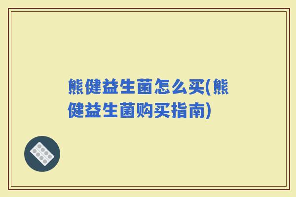 熊健益生菌怎么买(熊健益生菌购买指南) 熊健益生菌怎么买(熊健益生菌购买指南)