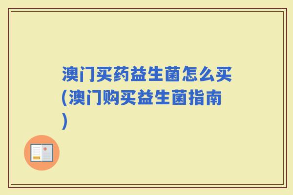 澳门买药益生菌怎么买(澳门购买益生菌指南)